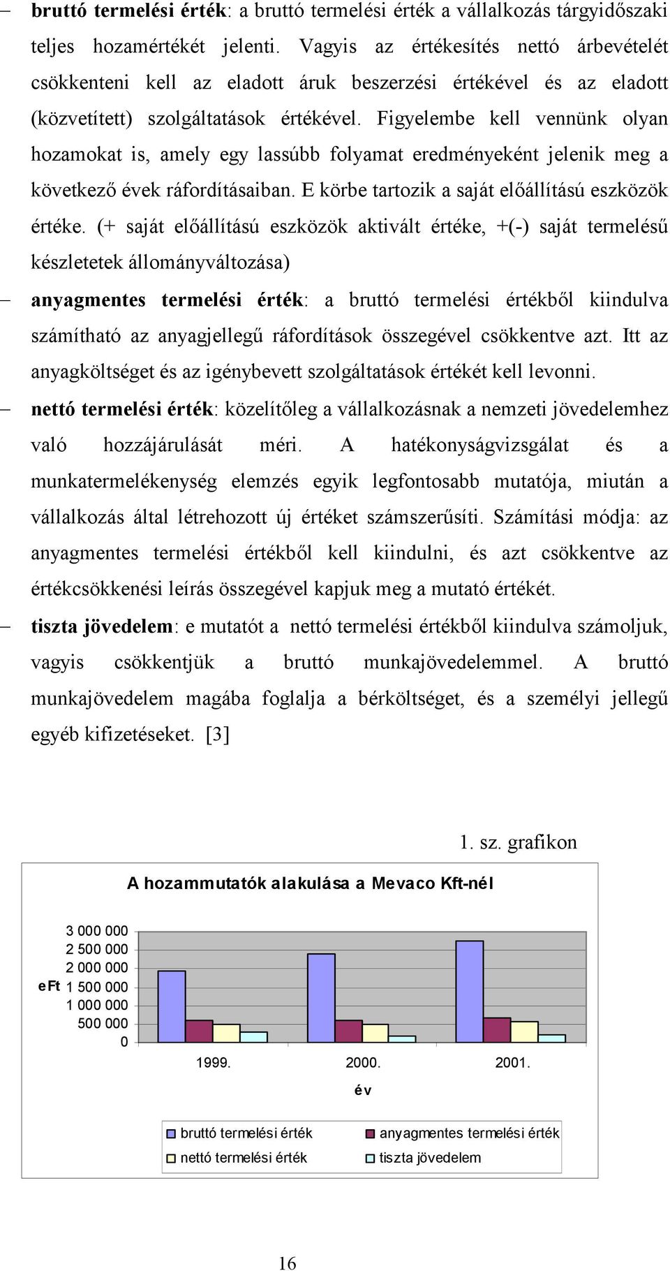 Figyelembe kell vennünk olyan hozamokat is, amely egy lassúbb folyamat eredményeként jelenik meg a következ évek ráfordításaiban. E körbe tartozik a saját elállítású eszközök értéke.