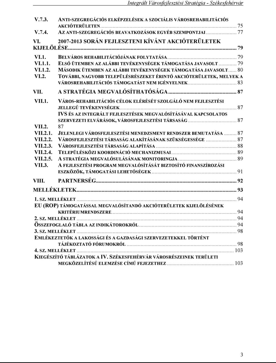 .. 80 VI.2. TOVÁBBI, NAGYOBB TELEPÜLÉSRÉSZEKET ÉRINTŐ AKCIÓTERÜLETEK, MELYEK A VÁROSREHABILITÁCIÓS TÁMOGATÁST NEM IGÉNYELNEK... 83 VII. A STRATÉGIA MEGVALÓSÍTHATÓSÁGA... 87 VII.1.