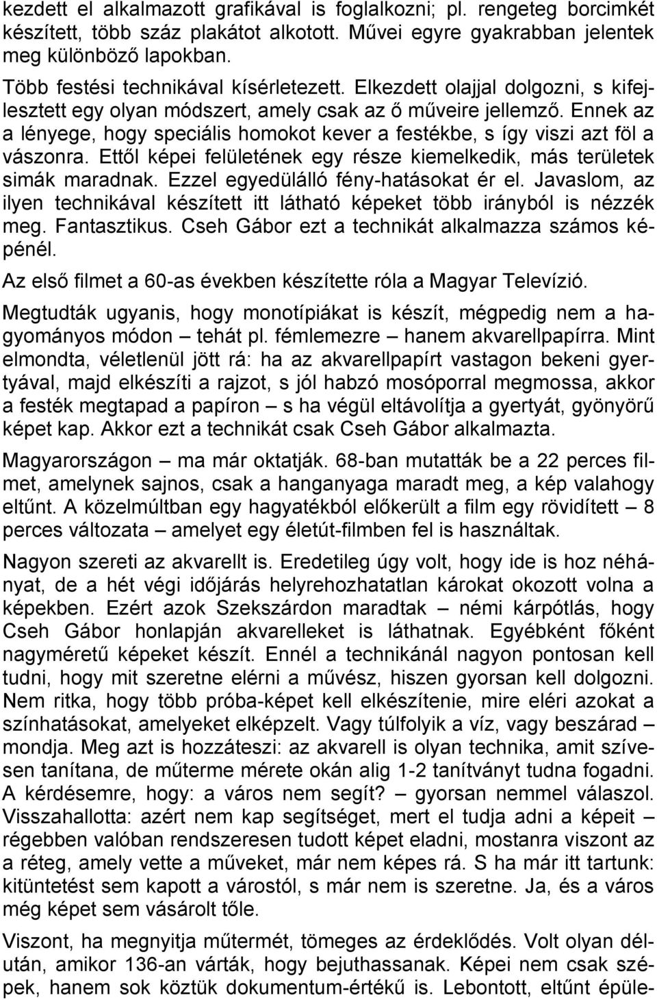 Ennek az a lényege, hogy speciális homokot kever a festékbe, s így viszi azt föl a vászonra. Ettől képei felületének egy része kiemelkedik, más területek simák maradnak.