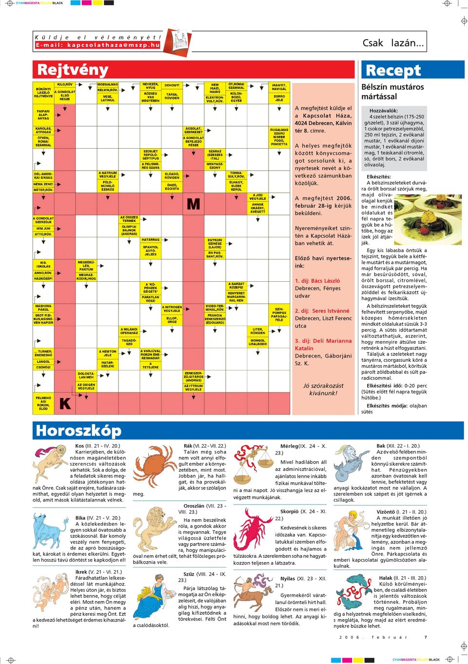 20.) A közlekedésben legyen sokkal óvatosabb a szokásosnál. Bár komoly veszély nem fenyegeti, de az apró bosszúságokat, károkat is érdemes elkerülni. Egyetlen hosszú távú döntést se kapkodjon el!