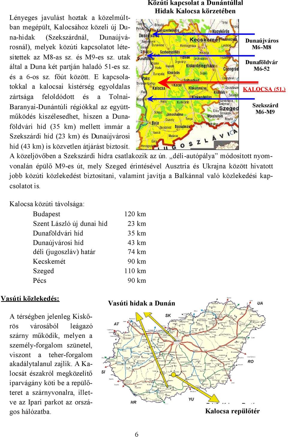 E kapcsolatokkal a kalocsai kistérség egyoldalas zártsága feloldódott és a Tolnai- Baranyai-Dunántúli régiókkal az együttműködés kiszélesedhet, hiszen a Dunaföldvári híd (35 km) mellett immár a