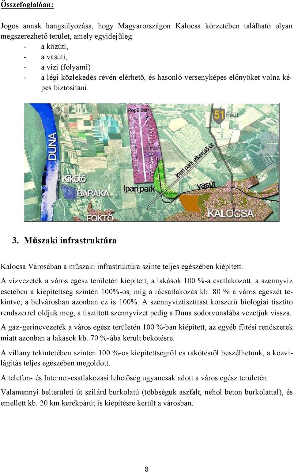 A vízvezeték a város egész területén kiépített, a lakások 100 %-a csatlakozott, a szennyvíz esetében a kiépítettség szintén 100%-os, míg a rácsatlakozás kb.