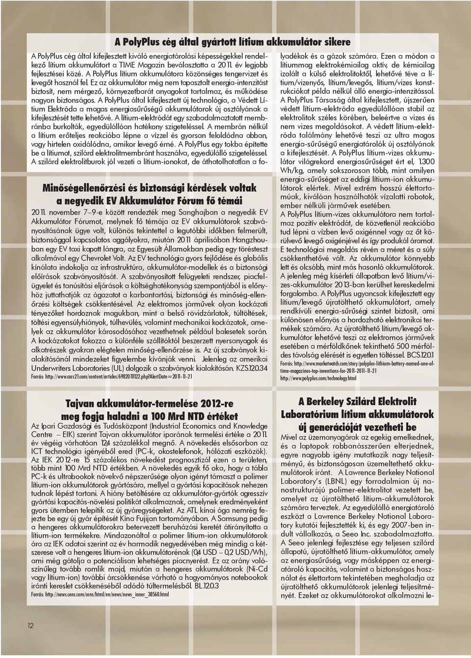 Ez az akkumulátor még nem tapasztalt energia-intenzitást biztosít, nem mérgező, környezetbarát anyagokat tartalmaz, és működése nagyon biztonságos.