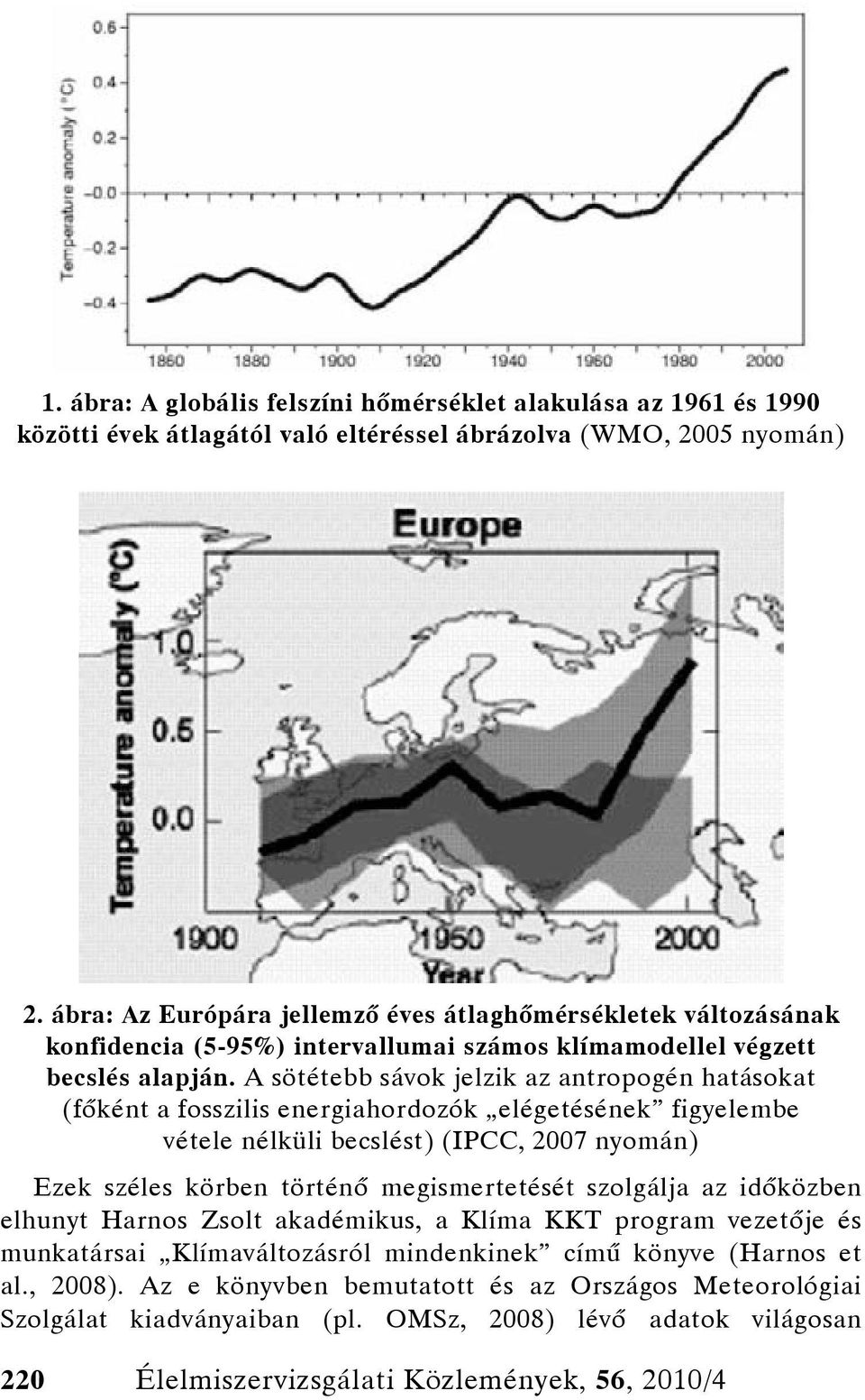 A sötétebb sávok jelzik az antropogén hatásokat (főként a fosszilis energiahordozók elégetésének figyelembe vétele nélküli becslést) (IPCC, 2007 nyomán) Ezek széles körben történő megismertetését