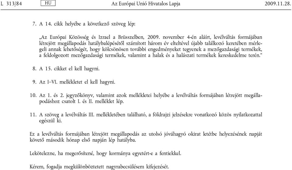 engedményeket tegyenek a mezőgazdasági termékek, a feldolgozott mezőgazdasági termékek, valamint a halak és a halászati termékek kereskedelme terén. 8. A 15. cikket el kell hagyni. 9. Az I VI.