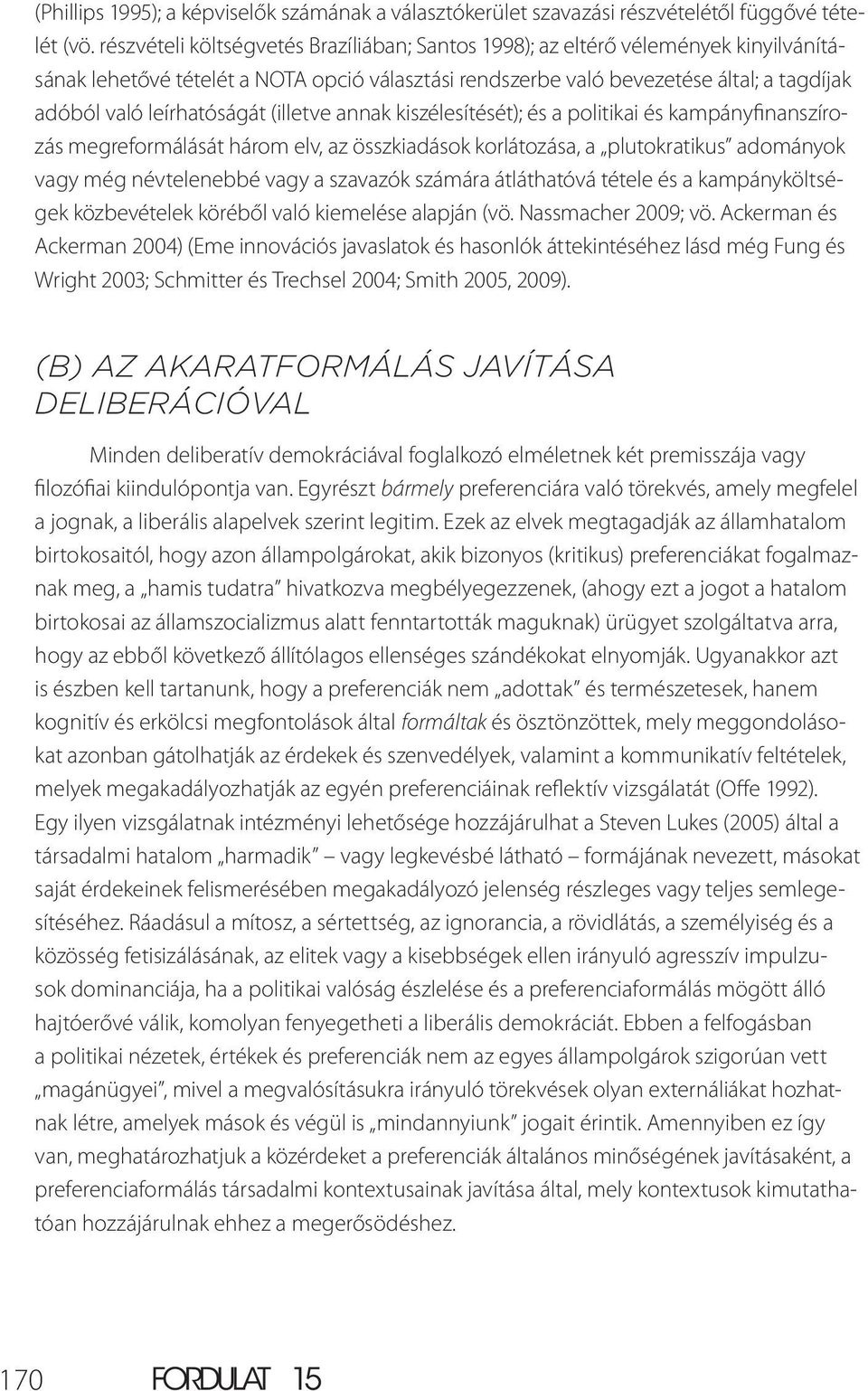 leírhatóságát (illetve annak kiszélesítését); és a politikai és kampányfinanszírozás megreformálását három elv, az összkiadások korlátozása, a plutokratikus adományok vagy még névtelenebbé vagy a