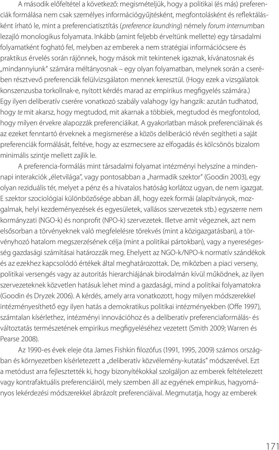 Inkább (amint feljebb érveltünk mellette) egy társadalmi folyamatként fogható fel, melyben az emberek a nem stratégiai információcsere és praktikus érvelés során rájönnek, hogy mások mit tekintenek