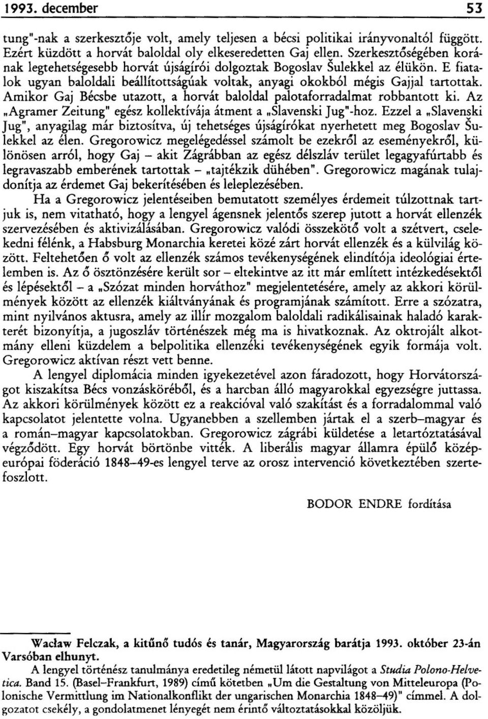 Amikor Gaj Bécsbe utazott, a horvát baloldal palotaforradalmat robbantott ki. Az "Agramer Zeitung" egész kollektívája átment a "SlavenskiJug"-hoz.