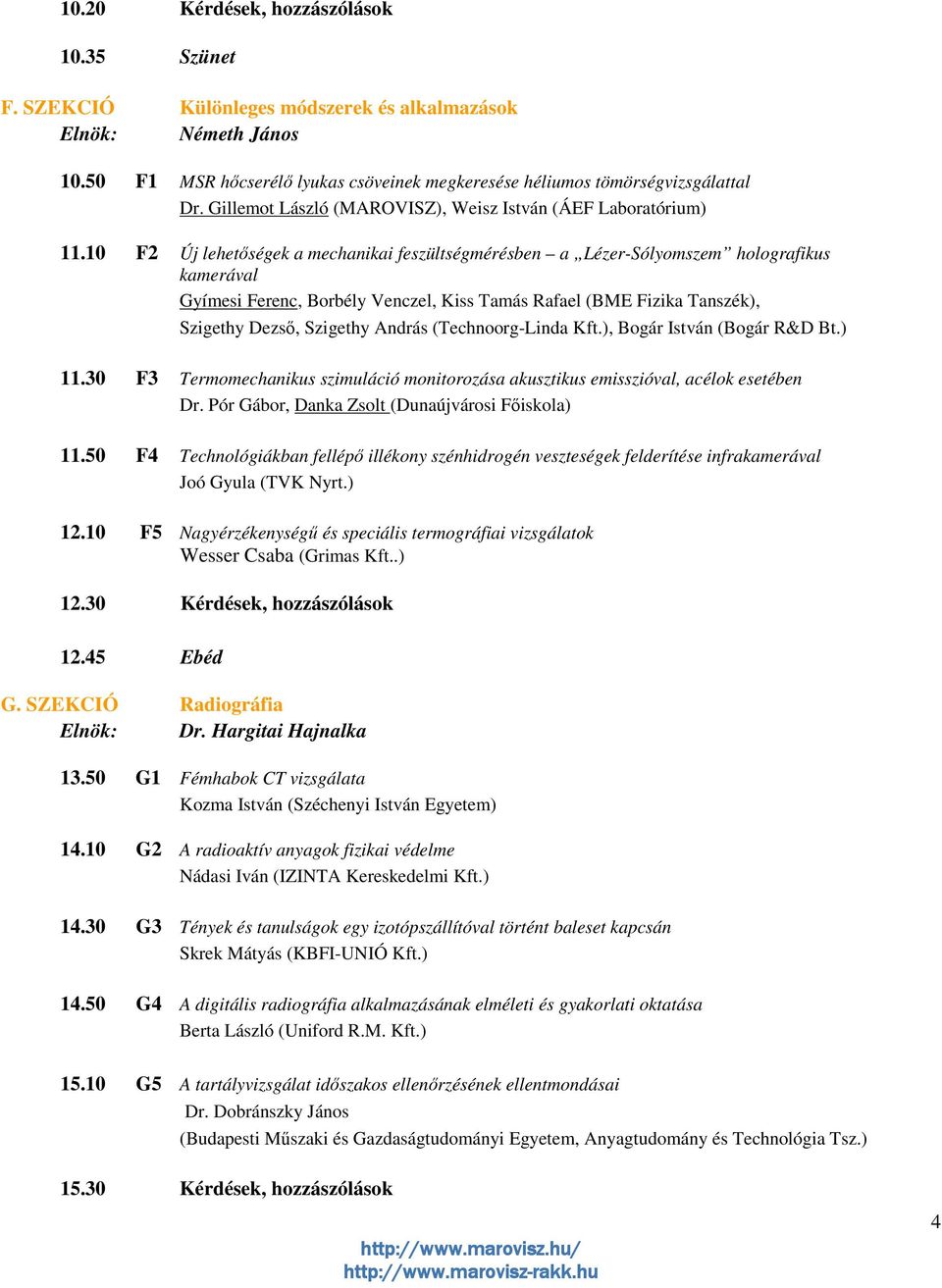 10 F2 Új lehetıségek a mechanikai feszültségmérésben a Lézer-Sólyomszem holografikus kamerával Gyímesi Ferenc, Borbély Venczel, Kiss Tamás Rafael (BME Fizika Tanszék), Szigethy Dezsı, Szigethy András