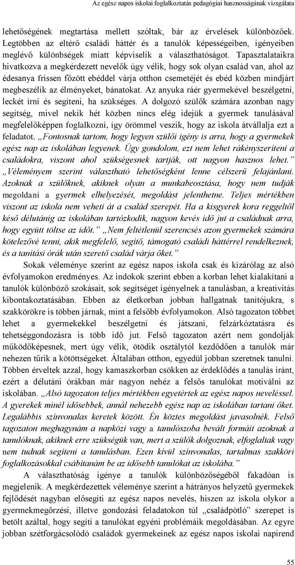 Tapasztalataikra hivatkozva a megkérdezett nevelők úgy vélik, hogy sok olyan család van, ahol az édesanya frissen főzött ebéddel várja otthon csemetéjét és ebéd közben mindjárt megbeszélik az