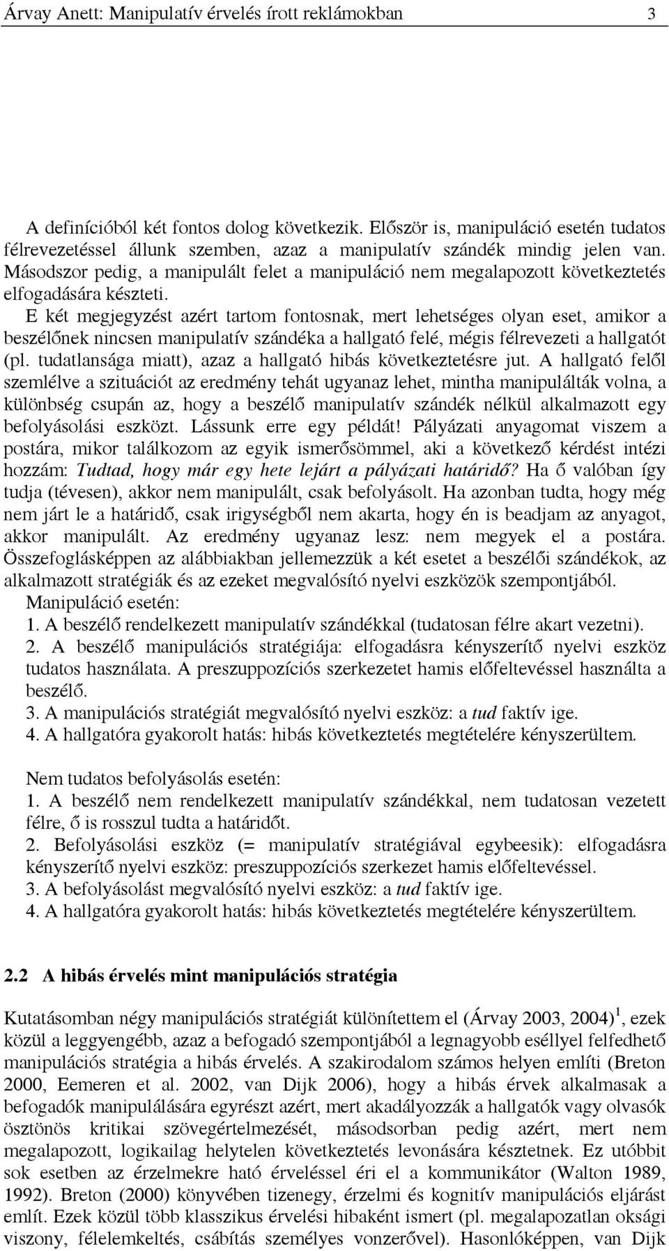 Másodszor pedig, a manipulált felet a manipuláció nem megalapozott következtetés elfogadására készteti.