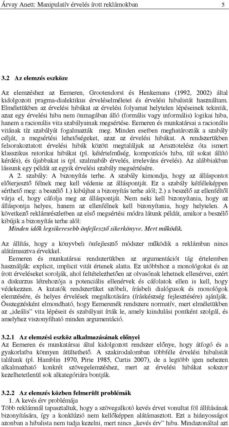 Elméletükben az érvelési hibákat az érvelési folyamat helytelen lépéseinek tekintik, azaz egy érvelési hiba nem önmagában álló (formális vagy informális) logikai hiba, hanem a racionális vita