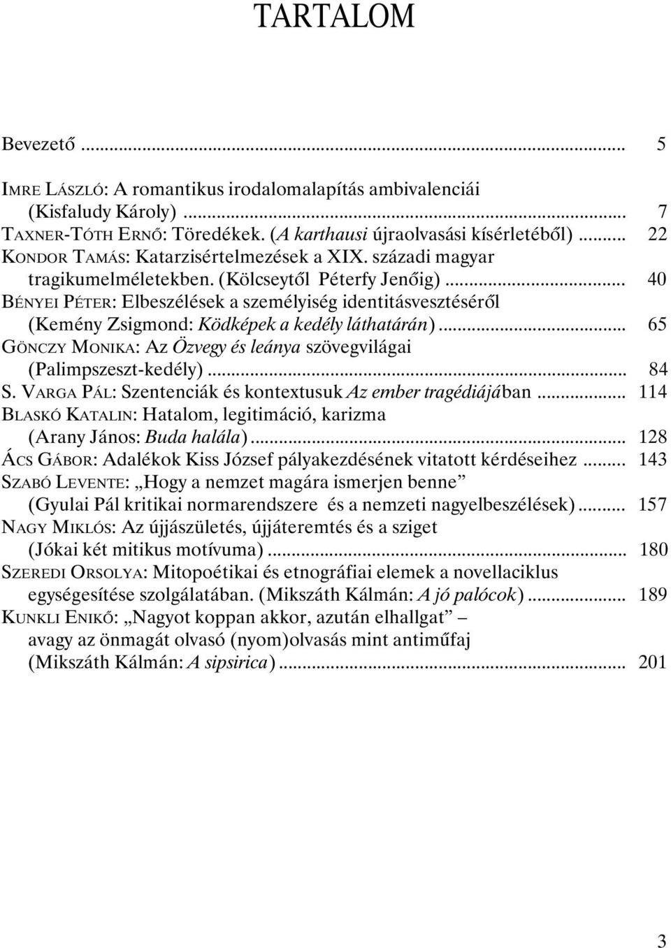 .. 40 BÉNYEI PÉTER: Elbeszélések a személyiség identitásvesztésérõl (Kemény Zsigmond: Ködképek a kedély láthatárán)... 65 GÖNCZY MONIKA: Az Özvegy és leánya szövegvilágai (Palimpszeszt-kedély)... 84 S.