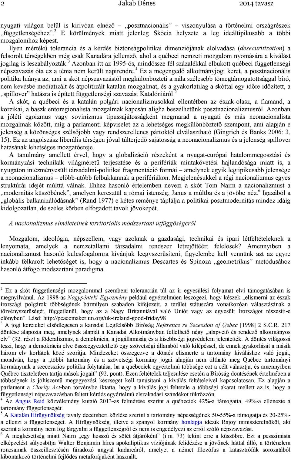 Ilyen mértékő tolerancia és a kérdés biztonságpolitikai dimenziójának elolvadása (desecuritization) a felsorolt térségekben még csak Kanadára jellemzı, ahol a québeci nemzeti mozgalom nyomására a