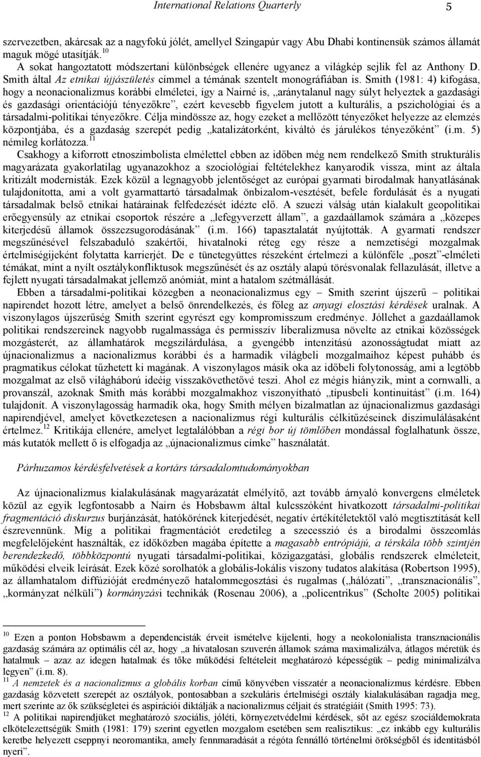 Smith (1981: 4) kifogása, hogy a neonacionalizmus korábbi elméletei, így a Nairné is, aránytalanul nagy súlyt helyeztek a gazdasági és gazdasági orientációjú tényezıkre, ezért kevesebb figyelem