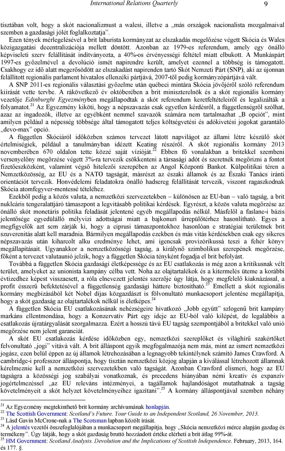 Azonban az 1979-es referendum, amely egy önálló képviseleti szerv felállítását indítványozta, a 40%-os érvényességi feltétel miatt elbukott.