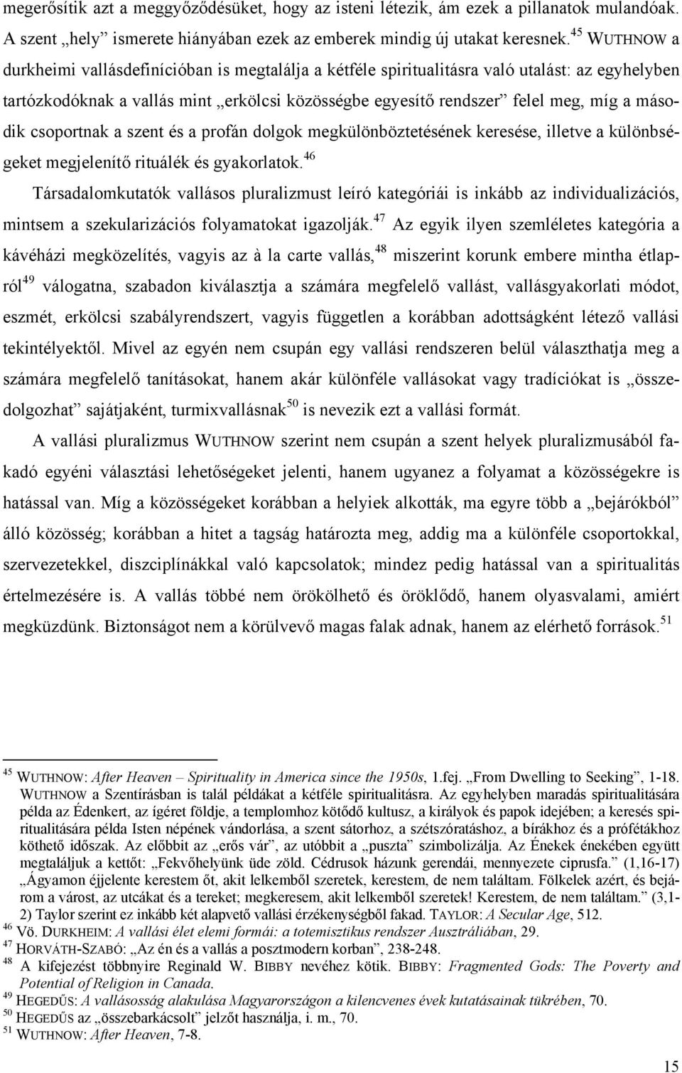 második csoportnak a szent és a profán dolgok megkülönböztetésének keresése, illetve a különbségeket megjelenítő rituálék és gyakorlatok.