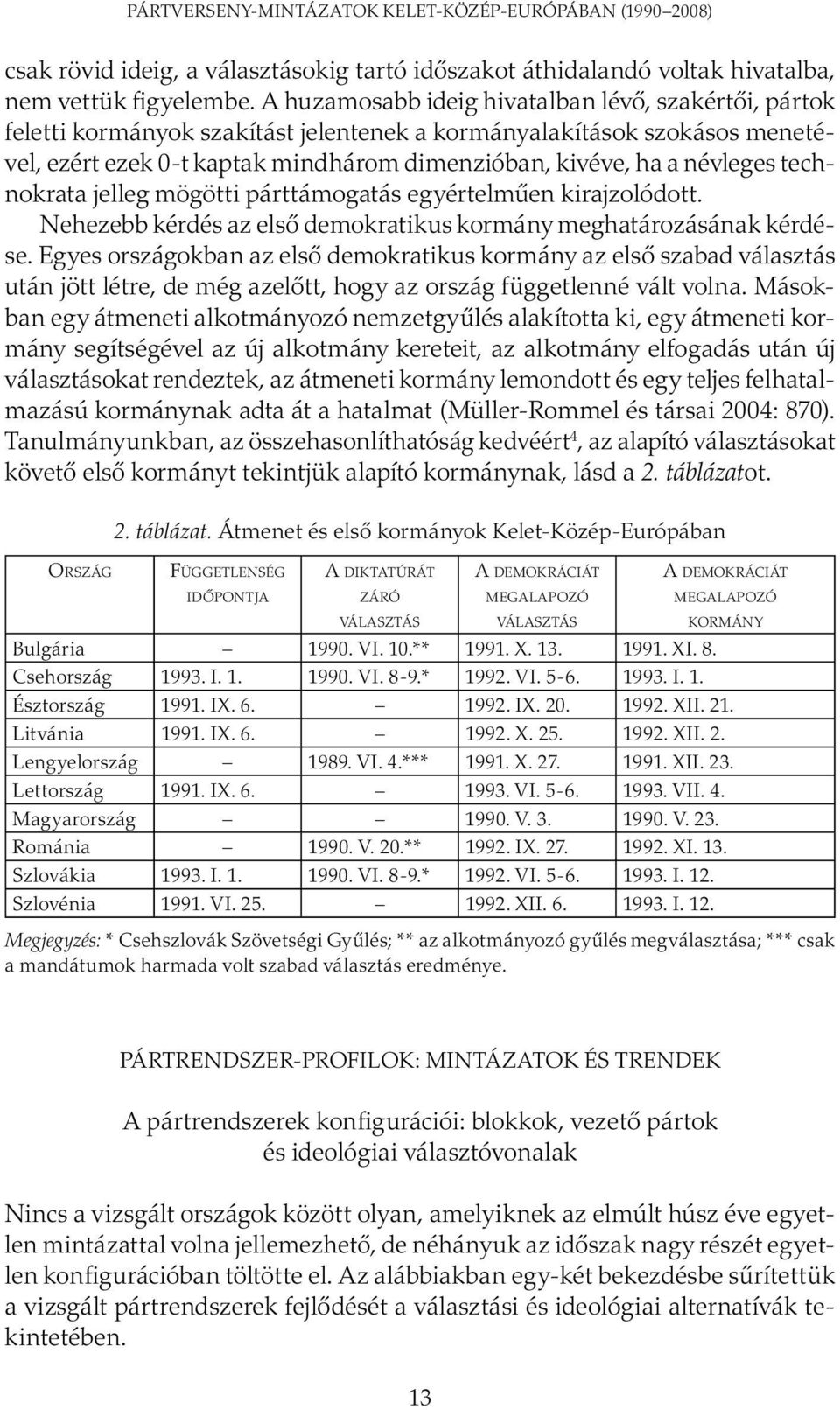 technokrata jelleg mögötti párttámogatás egyértelműen kirajzolódott. Nehezebb kérdés az első demokratikus kormány meghatározásának kérdése.