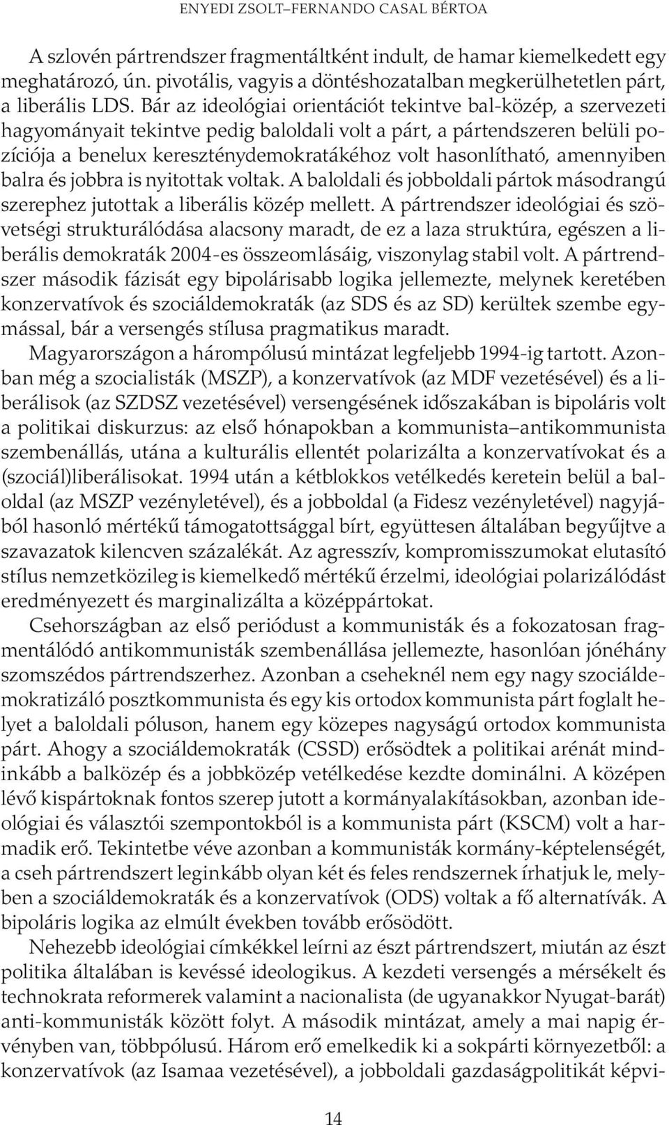 Bár az ideológiai orientációt tekintve bal-közép, a szervezeti hagyományait tekintve pedig baloldali volt a párt, a pártendszeren belüli pozíciója a benelux kereszténydemokratákéhoz volt