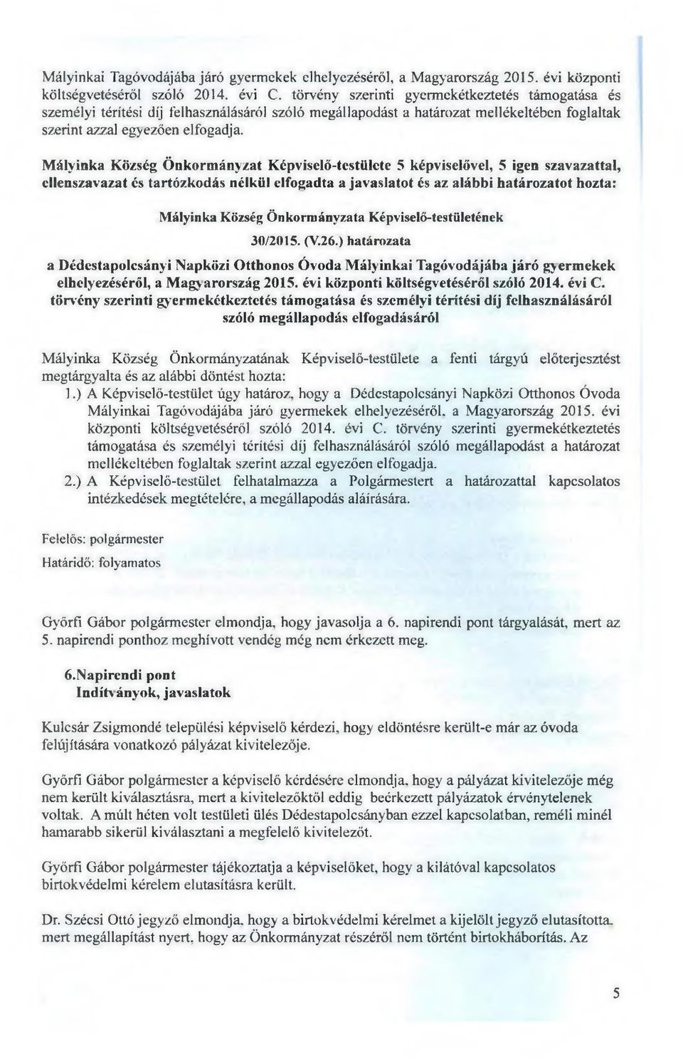 Mályinka Község Önkormányzat Képviselő-testülete 5 képviselővel, 5 igen szavazattal, ellenszavazat és tartózkodás nélkül elfogadta a javaslatot és az alábbi határozatot hozta: Mályinka Község