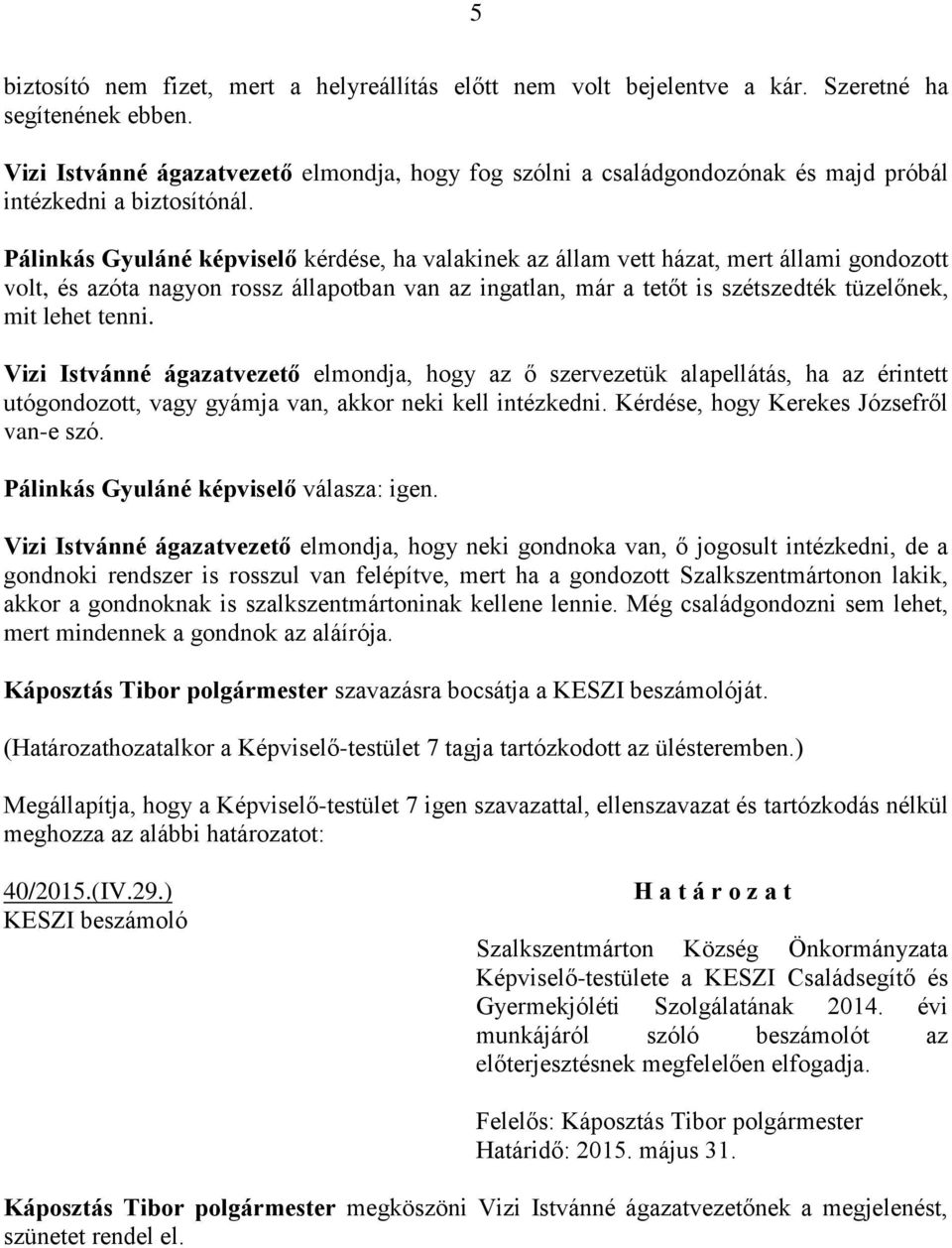 Pálinkás Gyuláné képviselő kérdése, ha valakinek az állam vett házat, mert állami gondozott volt, és azóta nagyon rossz állapotban van az ingatlan, már a tetőt is szétszedték tüzelőnek, mit lehet