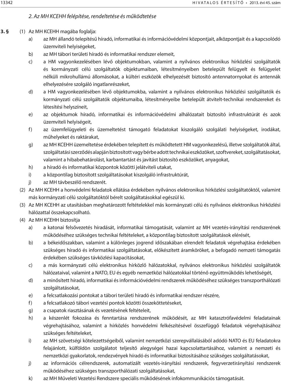 híradó és informatikai rendszer elemeit, c) a HM vagyonkezelésében lévő objektumokban, valamint a nyilvános elektronikus hírközlési szolgáltatók és kormányzati célú szolgáltatók objektumaiban,