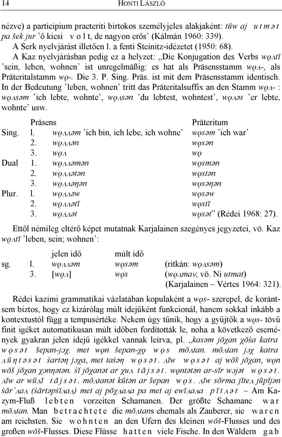 A Kaz nyelvjárásban pedig ez a helyzet: Die Konjugation des Verbs wyltĭ sein, leben, wohnen ist unregelmäßig: es hat als Präsensstamm wyl-, als Präteritalstamm wy-. Die 3. P. Sing. Präs. ist mit dem Präsensstamm identisch.