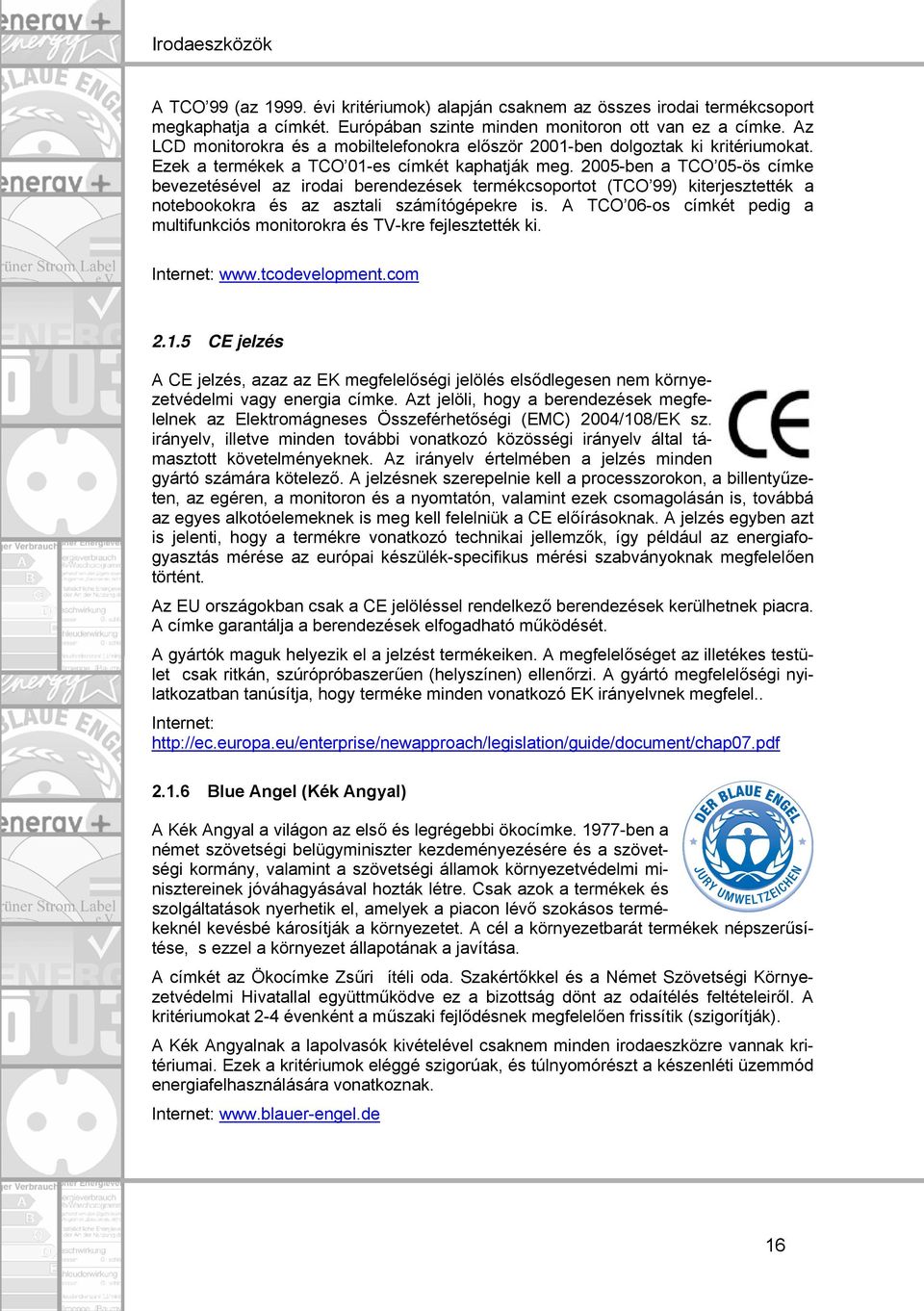 2005-ben a TCO 05-ös címke bevezetésével az irodai berendezések termékcsoportot (TCO 99) kiterjesztették a notebookokra és az asztali számítógépekre is.