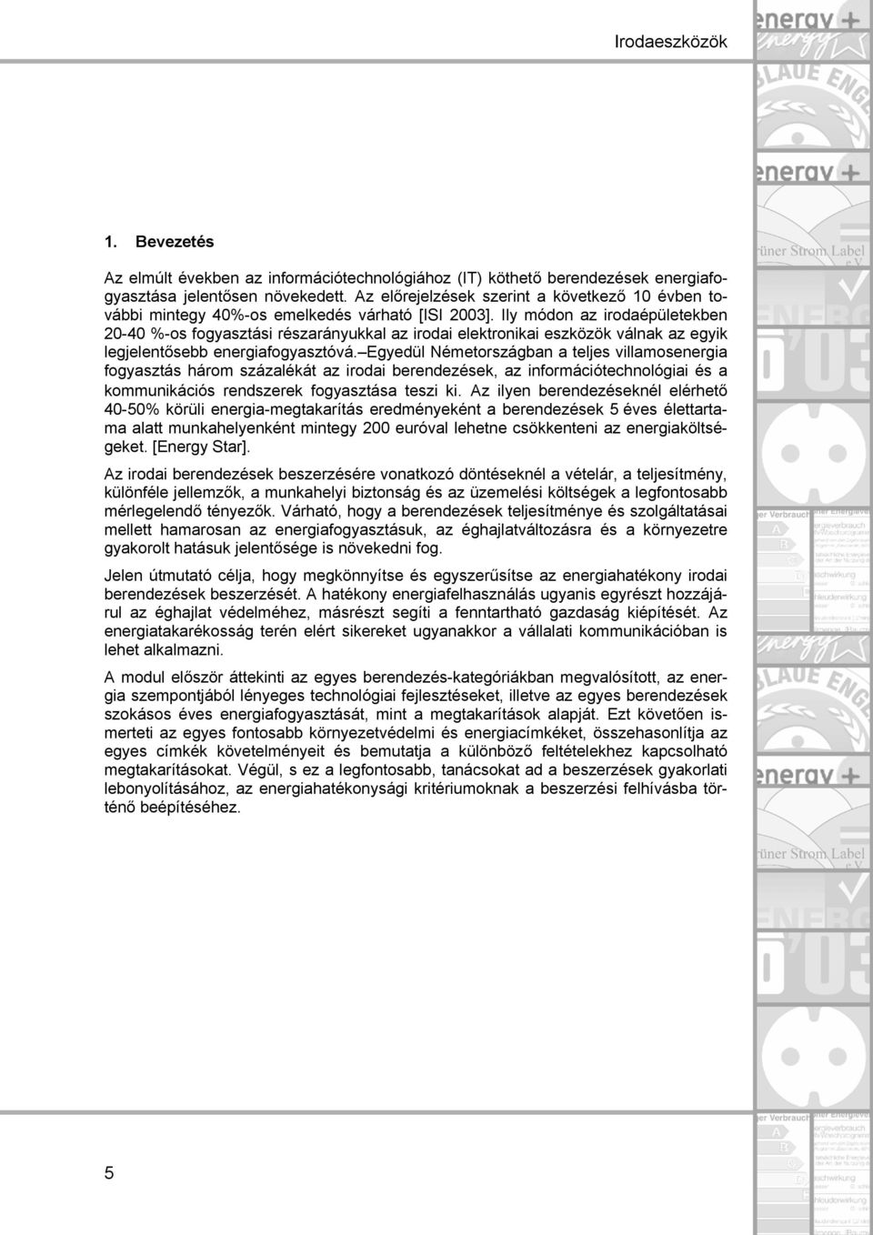 Ily módon az irodaépületekben 20-40 %-os fogyasztási részarányukkal az irodai elektronikai eszközök válnak az egyik legjelentősebb energiafogyasztóvá.