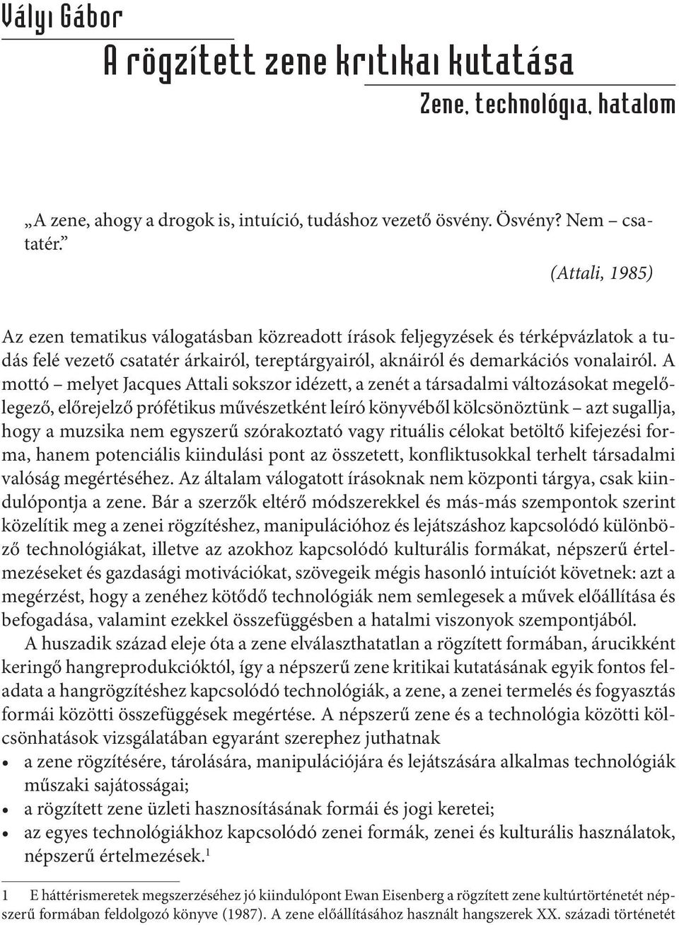 A mottó melyet Jacques Attali sokszor idézett, a zenét a társadalmi változásokat megelőlegező, előrejelző prófétikus művészetként leíró könyvéből kölcsönöztünk azt sugallja, hogy a muzsika nem