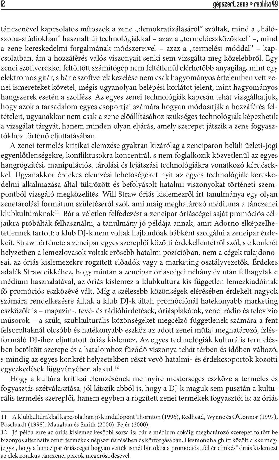 Egy zenei szoftverekkel feltöltött számítógép nem feltétlenül elérhetőbb anyagilag, mint egy elektromos gitár, s bár e szoftverek kezelése nem csak hagyományos értelemben vett zenei ismereteket