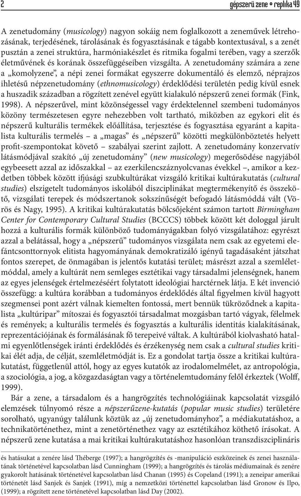 A zenetudomány számára a zene a komolyzene, a népi zenei formákat egyszerre dokumentáló és elemző, néprajzos ihletésű népzenetudomány (ethnomusicology) érdeklődési területén pedig kívül esnek a