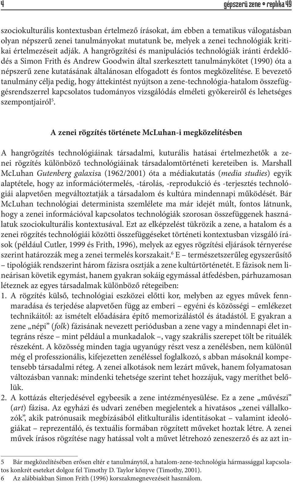 A hangrögzítési és manipulációs technológiák iránti érdeklődés a Simon Frith és Andrew Goodwin által szerkesztett tanulmánykötet (1990) óta a népszerű zene kutatásának általánosan elfogadott és