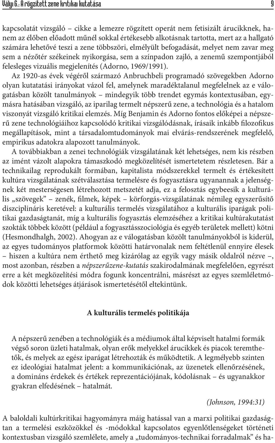 hallgató számára lehetővé teszi a zene többszöri, elmélyült befogadását, melyet nem zavar meg sem a nézőtér székeinek nyikorgása, sem a színpadon zajló, a zenemű szempontjából felesleges vizuális