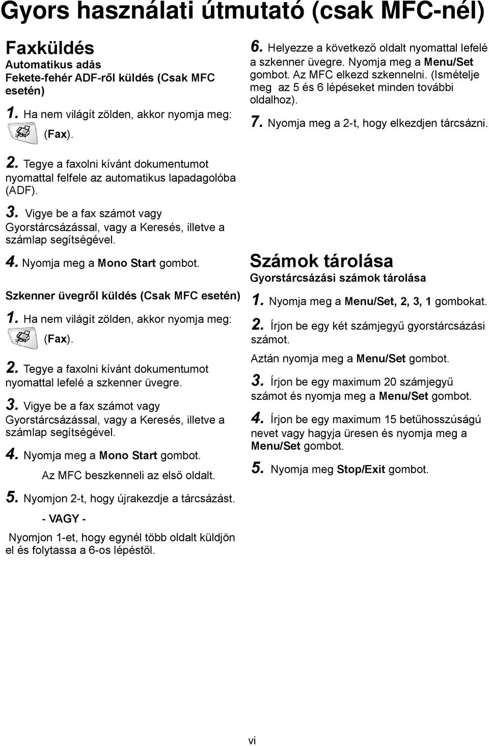 Nyomja meg a 2-t, hogy elkezdjen tárcsázni. 2. Tegye a faxolni kívánt dokumentumot nyomattal felfele az automatikus lapadagolóba (ADF). 3.