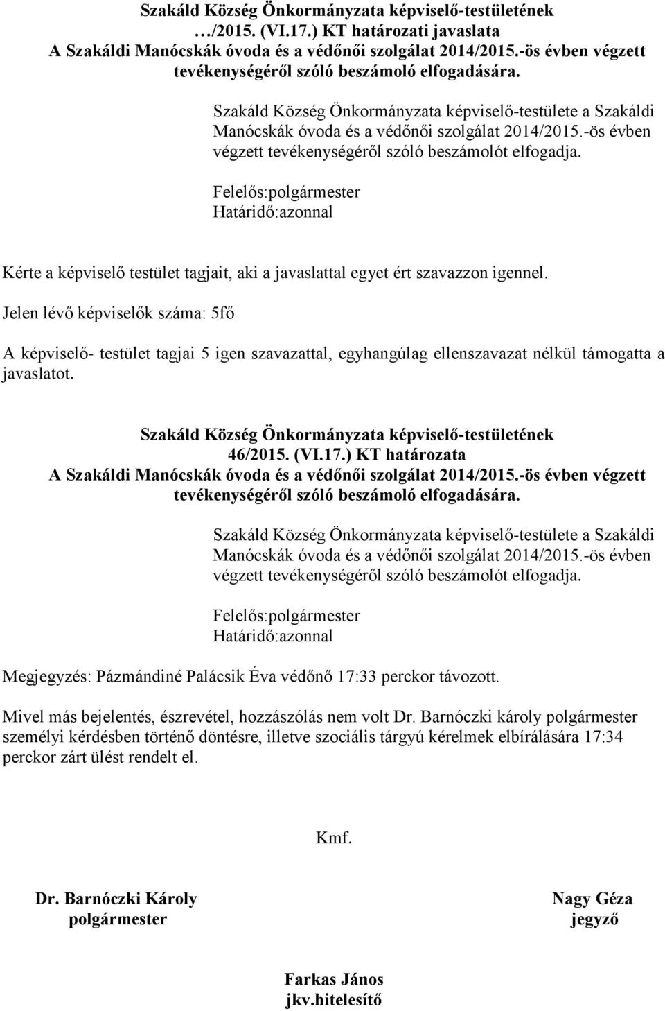 Felelős:polgármester Határidő:azonnal Kérte a képviselő testület tagjait, aki a javaslattal egyet ért szavazzon igennel.