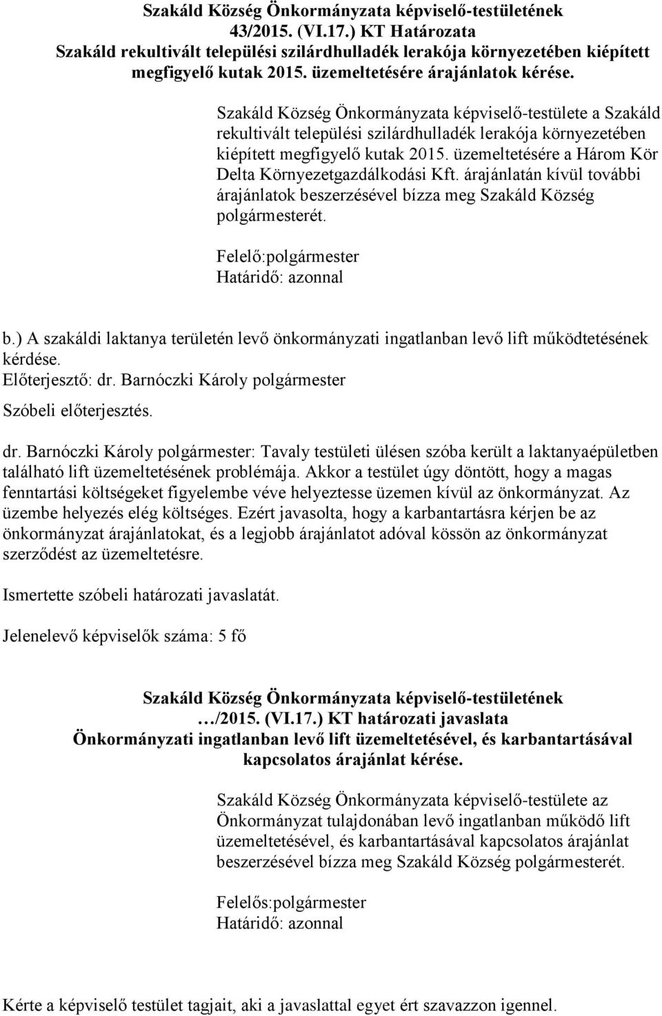 üzemeltetésére a Három Kör Delta Környezetgazdálkodási Kft. árajánlatán kívül további árajánlatok beszerzésével bízza meg Szakáld Község polgármesterét. Felelő:polgármester b.