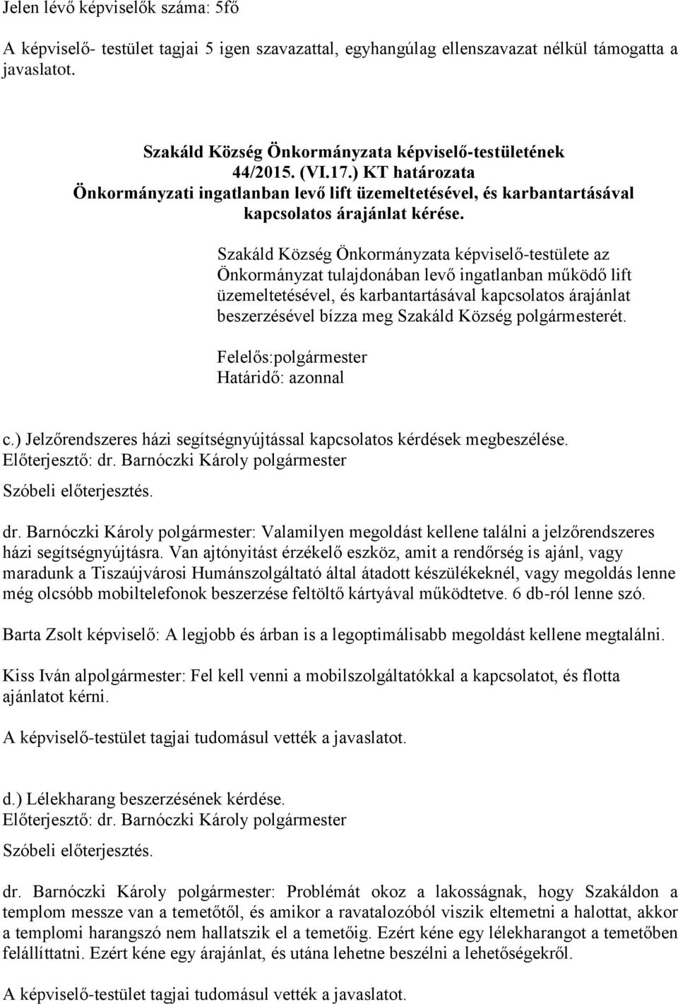 Szakáld Község Önkormányzata képviselő-testülete az Önkormányzat tulajdonában levő ingatlanban működő lift üzemeltetésével, és karbantartásával kapcsolatos árajánlat beszerzésével bízza meg Szakáld