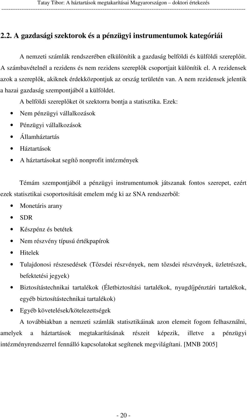 A nem rezidensek jelentik a hazai gazdaság szempontjából a külföldet. A belföldi szereplket öt szektorra bontja a statisztika.