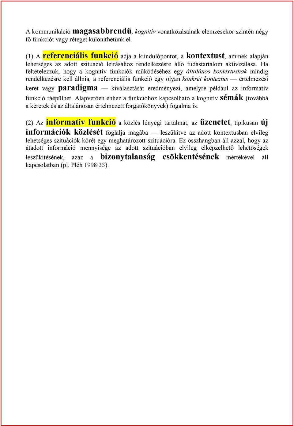 Ha feltételezzük, hogy a kognitív funkciók működéséhez egy általános kontextusnak mindig rendelkezésre kell állnia, a referenciális funkció egy olyan konkrét kontextus értelmezési keret vagy