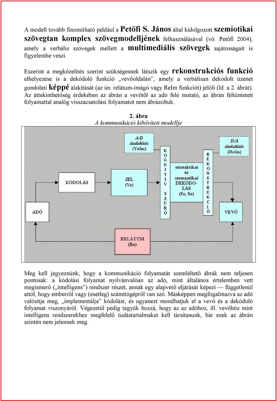 Eszerint a megközelítés szerint szükségesnek látszik egy rekonstrukciós funkció elhelyezése is a dekódoló funkció vevőoldalán, amely a verbálisan dekódolt üzenet gondolati képpé alakítását (az ún.