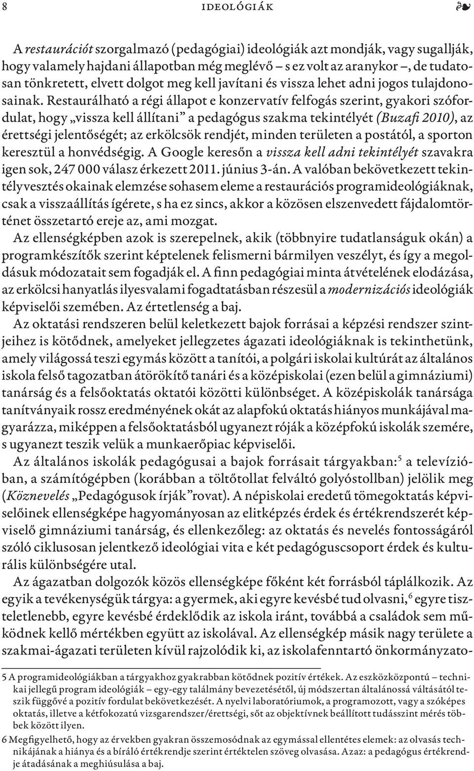 Restaurálható a régi állapot e konzervatív felfogás szerint, gyakori szófordulat, hogy vissza kell állítani a pedagógus szakma tekintélyét (Buzafi 2010), az érettségi jelentőségét; az erkölcsök