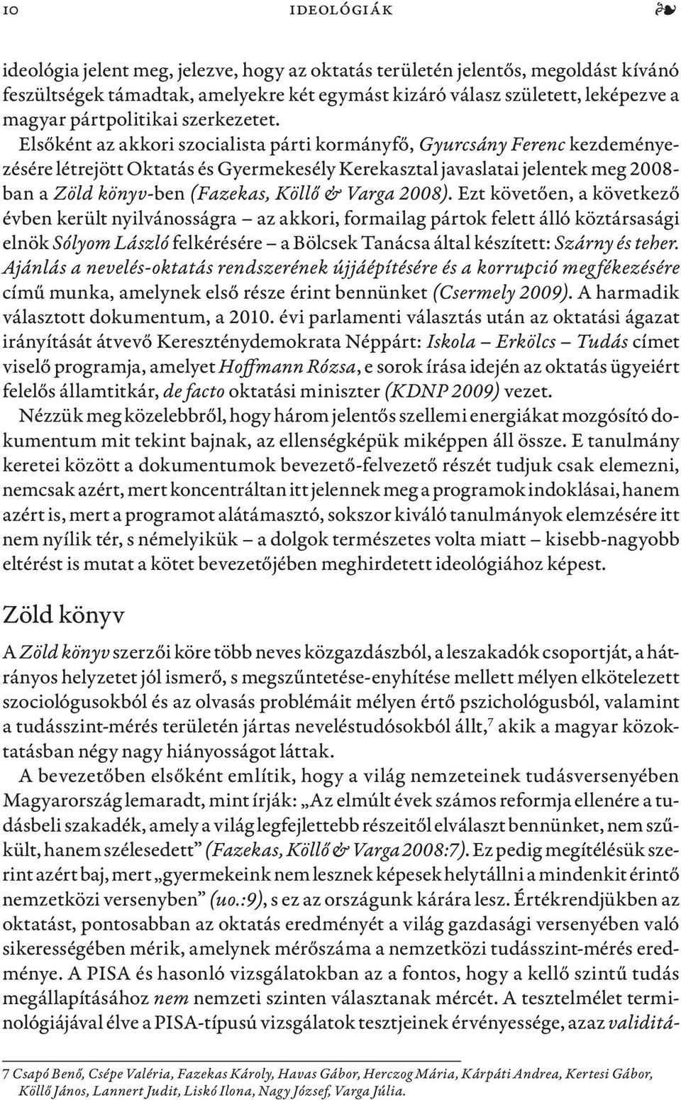 Elsőként az akkori szocialista párti kormányfő, Gyurcsány Ferenc kezdeményezésére létrejött Oktatás és Gyermekesély Kerekasztal javaslatai jelentek meg 2008- ban a Zöld könyv-ben (Fazekas, Köllő &