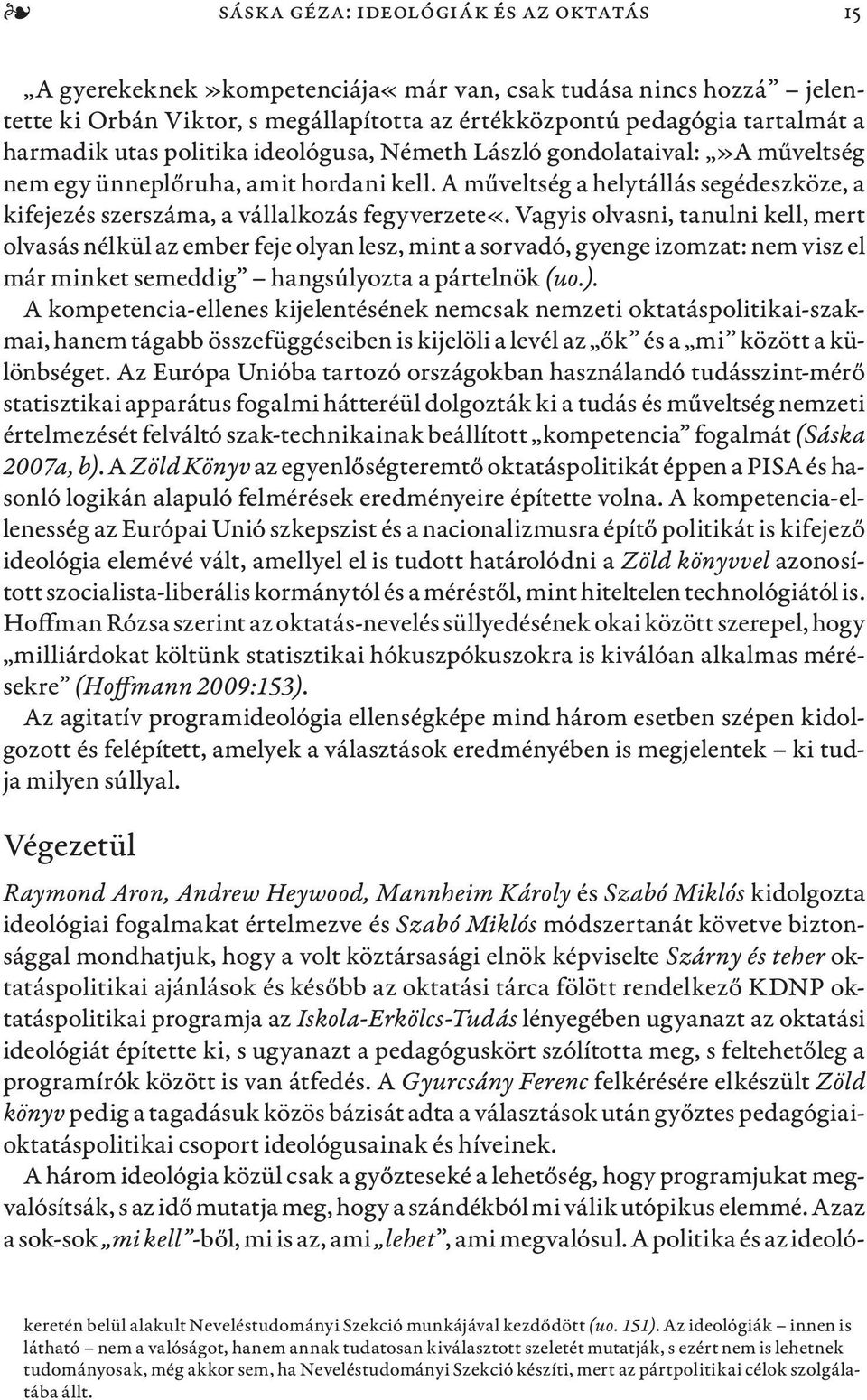 Vagyis olvasni, tanulni kell, mert olvasás nélkül az ember feje olyan lesz, mint a sorvadó, gyenge izomzat: nem visz el már minket semeddig hangsúlyozta a pártelnök (uo.).