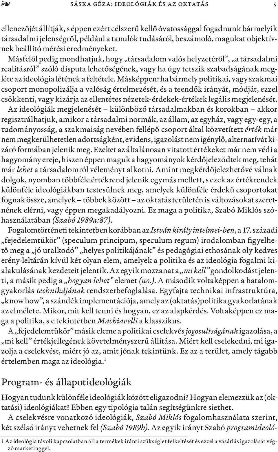 Másfelől pedig mondhatjuk, hogy társadalom valós helyzetéről, a társadalmi realitásról szóló disputa lehetőségének, vagy ha úgy tetszik szabadságának megléte az ideológia létének a feltétele.