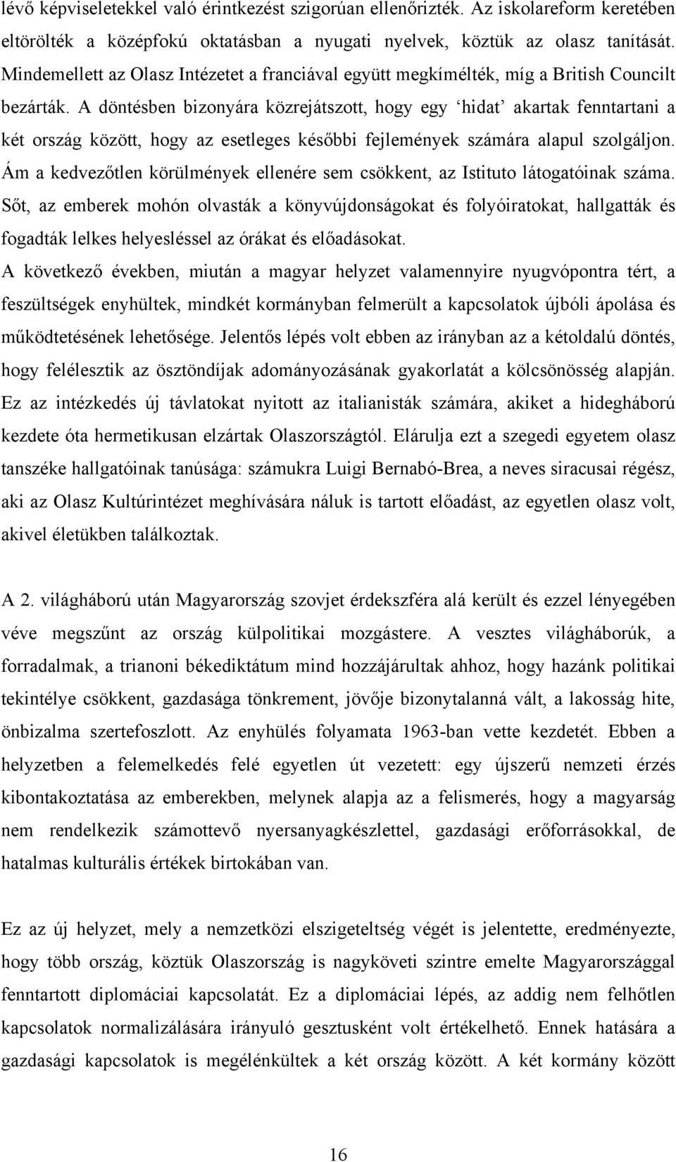 A döntésben bizonyára közrejátszott, hogy egy hidat akartak fenntartani a két ország között, hogy az esetleges későbbi fejlemények számára alapul szolgáljon.