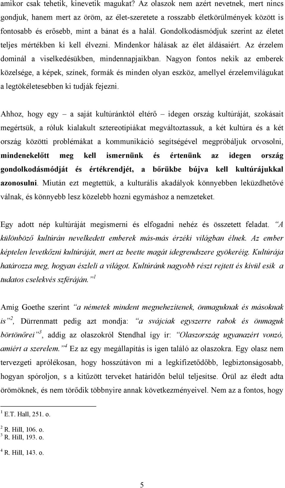 Gondolkodásmódjuk szerint az életet teljes mértékben ki kell élvezni. Mindenkor hálásak az élet áldásaiért. Az érzelem dominál a viselkedésükben, mindennapjaikban.