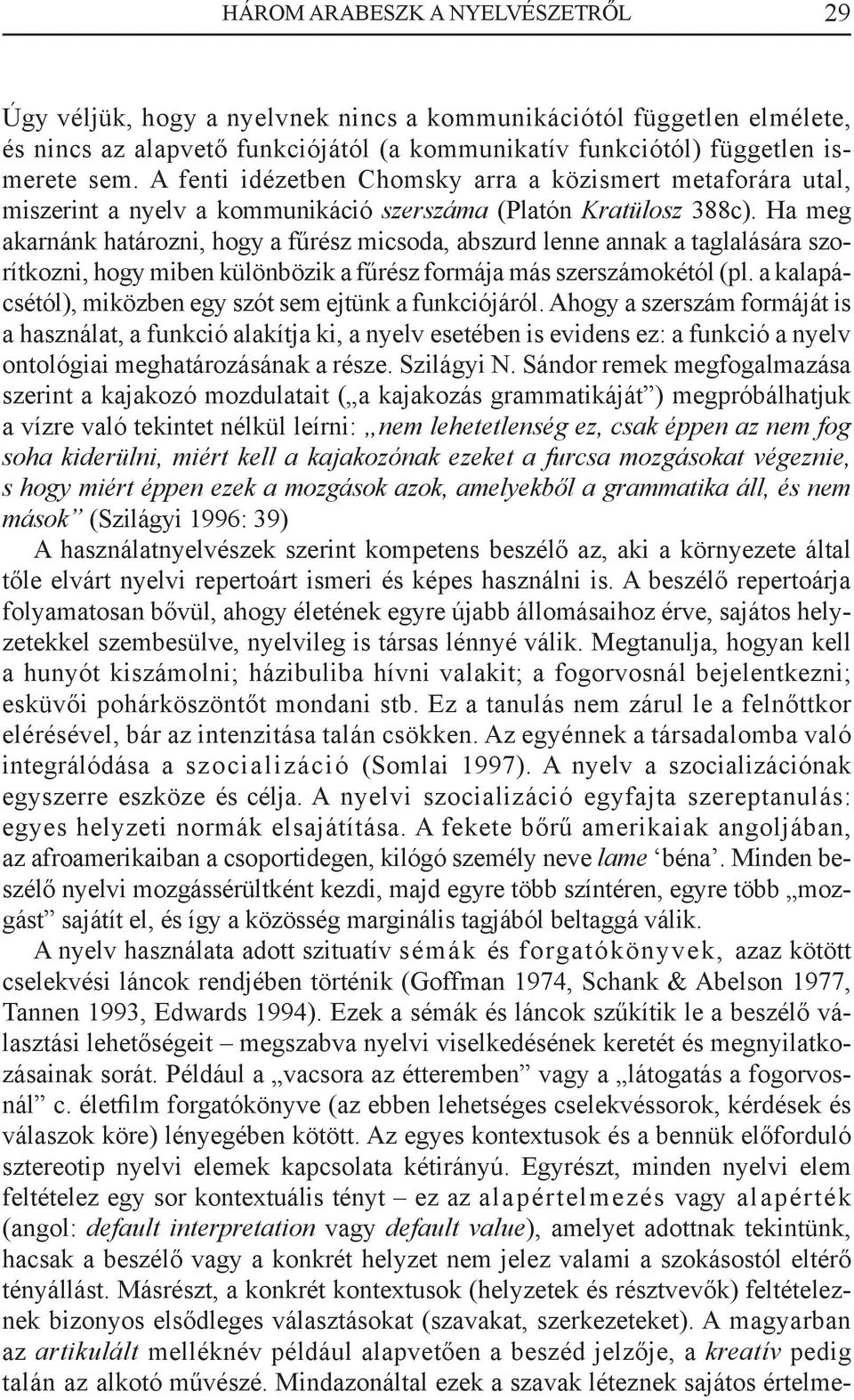 Ha meg akarnánk határozni, hogy a fűrész micsoda, abszurd lenne annak a taglalására szorítkozni, hogy miben különbözik a fűrész formája más szerszámokétól (pl.