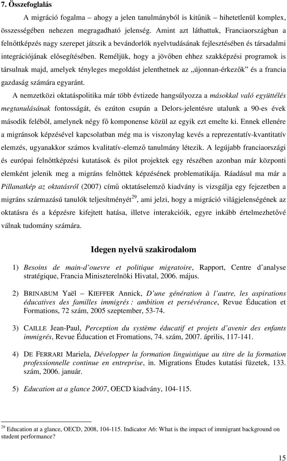 Reméljük, hogy a jövőben ehhez szakképzési programok is társulnak majd, amelyek tényleges megoldást jelenthetnek az újonnan-érkezők és a francia gazdaság számára egyaránt.