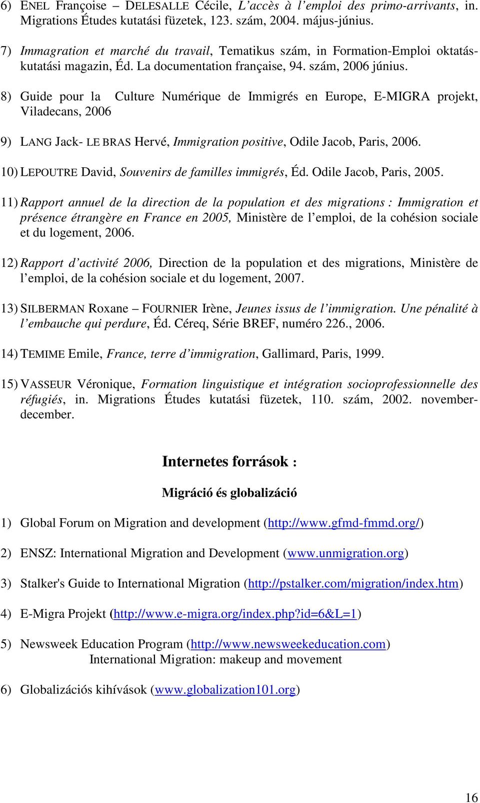 8) Guide pour la Culture Numérique de Immigrés en Europe, E-MIGRA projekt, Viladecans, 2006 9) LANG Jack- LE BRAS Hervé, Immigration positive, Odile Jacob, Paris, 2006.